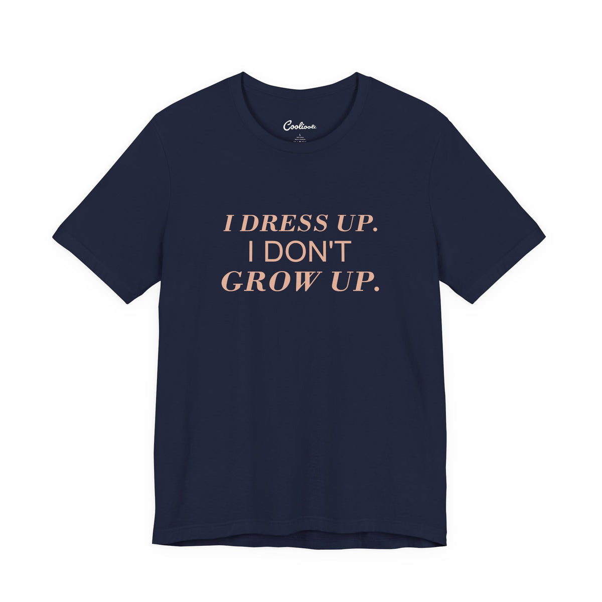I DRESS UP. I DON'T GROW UP. — Navy Bella+Canvas 3001, accurate supplier front view