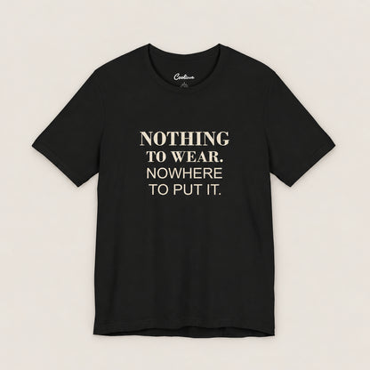 NOTHING TO WEAR. NOWHERE TO PUT IT. Bella+Canvas3001 T-shirt in Black, front flat lay.