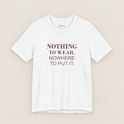 NOTHING TO WEAR. NOWHERE TO PUT IT. Bella+Canvas3001 T-shirt in White, front flat lay.